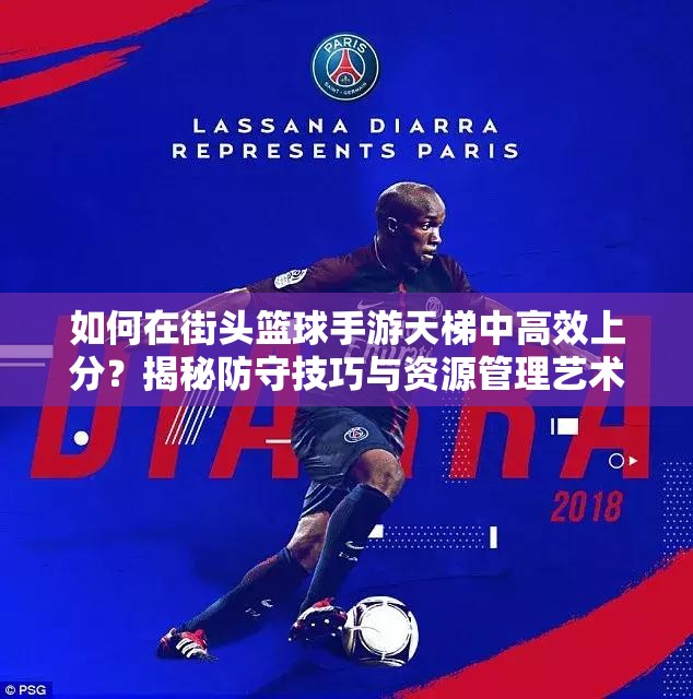 如何在街头篮球手游天梯中高效上分？揭秘防守技巧与资源管理艺术！