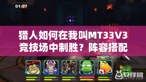 猎人如何在我叫MT33V3竞技场中制胜？阵容搭配技巧大揭秘！