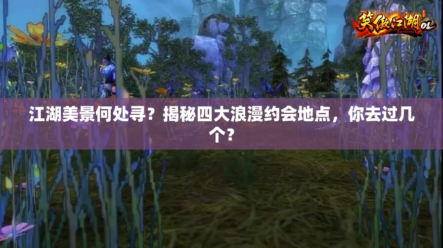 江湖美景何处寻？揭秘四大浪漫约会地点，你去过几个？