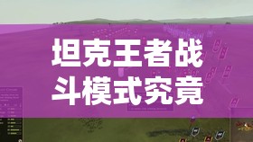 坦克王者战斗模式究竟有何创新？深度剧情加广泛适配揭秘！