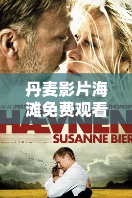 丹麦影片海滩免费观看：探索北欧风情与人性深度的视觉盛宴