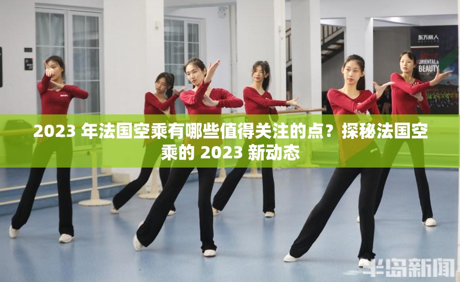 2023 年法国空乘有哪些值得关注的点？探秘法国空乘的 2023 新动态
