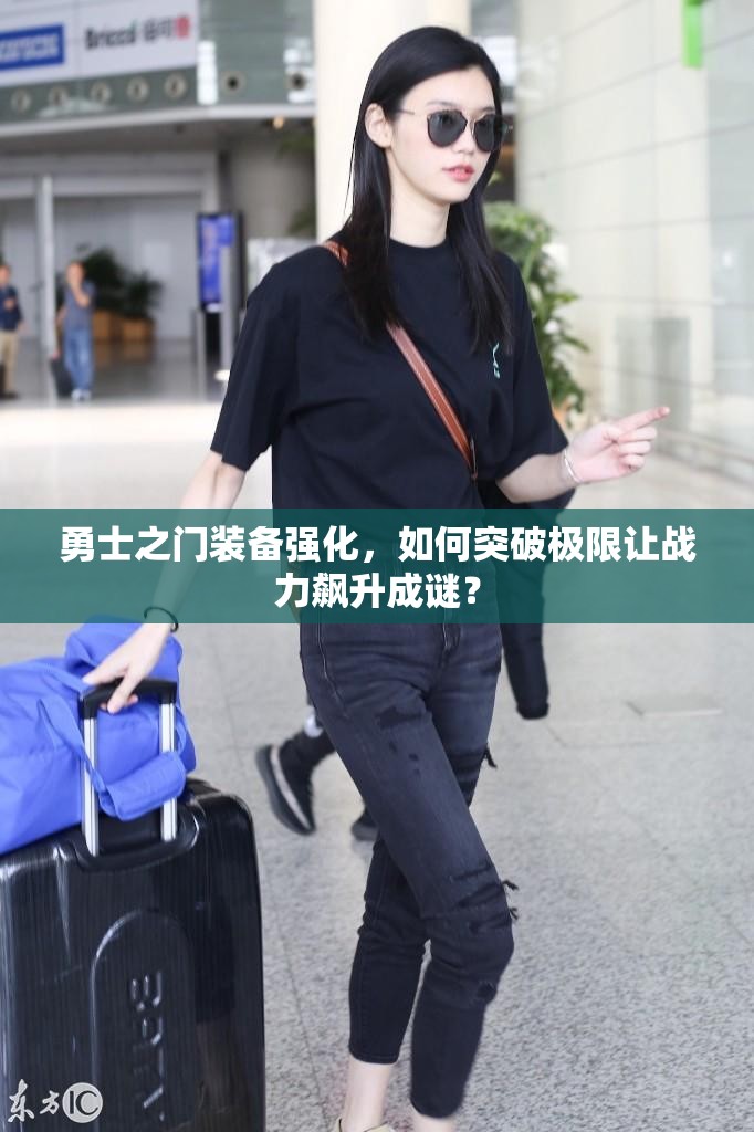 勇士之门装备强化，如何突破极限让战力飙升成谜？