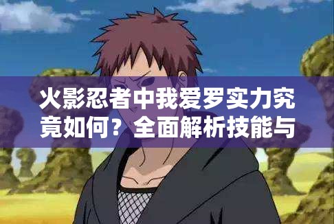 火影忍者中我爱罗实力究竟如何？全面解析技能与战斗表现