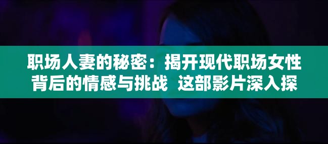 职场人妻的秘密：揭开现代职场女性背后的情感与挑战  这部影片深入探讨了职场人妻在家庭与事业之间的挣扎，揭示了她们在职场中不为人知的秘密与心路历程