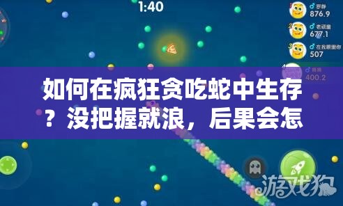 如何在疯狂贪吃蛇中生存？没把握就浪，后果会怎样？
