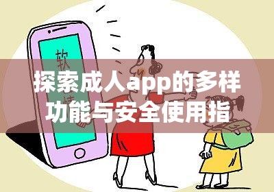 探索成人app的多样功能与安全使用指南：如何选择最适合你的应用