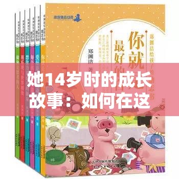 她14岁时的成长故事：如何在这个年龄找到自我与梦想的方向