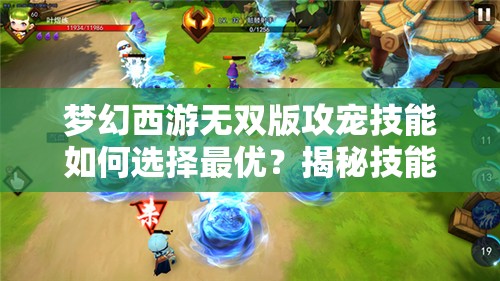 梦幻西游无双版攻宠技能如何选择最优？揭秘技能搭配攻略与未来玩法变革！