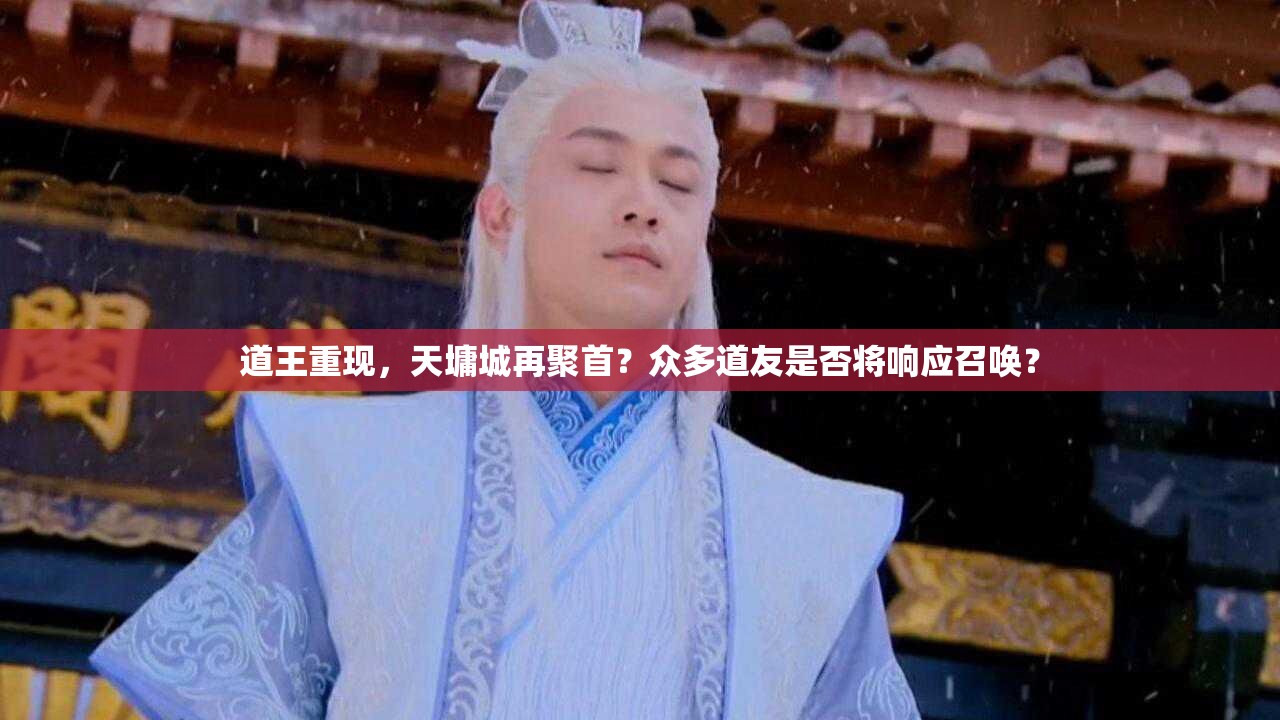 道王重现，天墉城再聚首？众多道友是否将响应召唤？