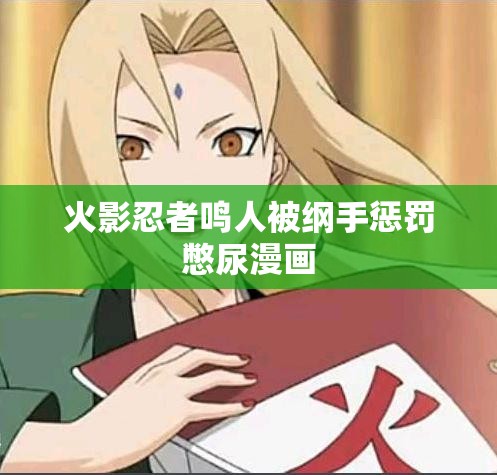 火影忍者鸣人被纲手惩罚憋尿漫画