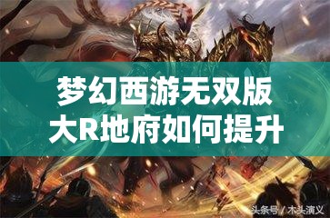 梦幻西游无双版大R地府如何提升战力？宝宝搭配有何悬念？