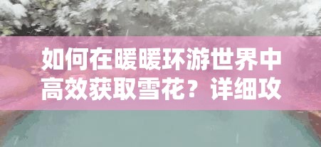 如何在暖暖环游世界中高效获取雪花？详细攻略来了！