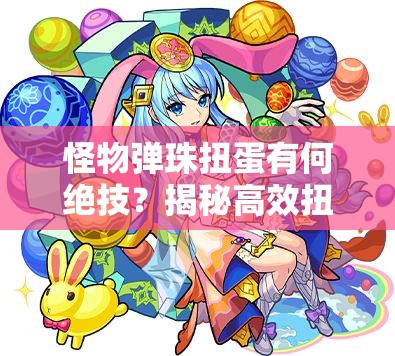 怪物弹珠扭蛋有何绝技？揭秘高效扭蛋技巧引发悬念！