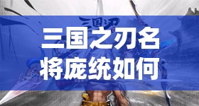 三国之刃名将庞统如何获取？组合属性又有哪些惊喜加成？