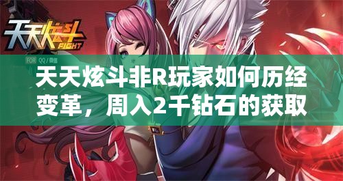 天天炫斗非R玩家如何历经变革，周入2千钻石的获取攻略揭秘？