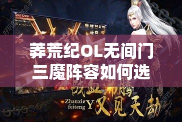 莽荒纪OL无间门三魔阵容如何选择？最强搭配悬念揭晓！