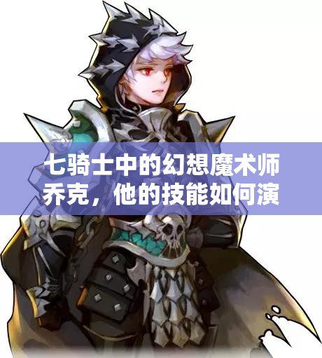 七骑士中的幻想魔术师乔克，他的技能如何演变？详解演变史专题