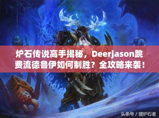 炉石传说高手揭秘，Deerjason跳费流德鲁伊如何制胜？全攻略来袭！