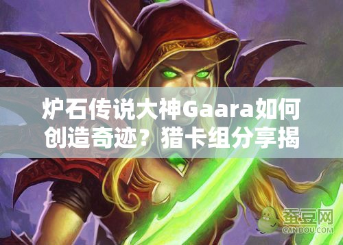 炉石传说大神Gaara如何创造奇迹？猎卡组分享揭秘悬念！