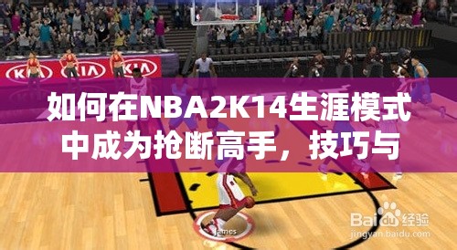 如何在NBA2K14生涯模式中成为抢断高手，技巧与策略揭秘？