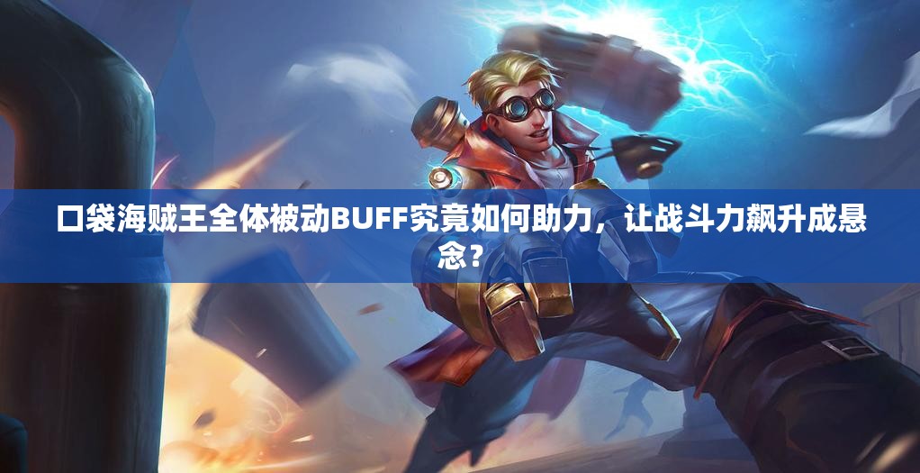 口袋海贼王全体被动BUFF究竟如何助力，让战斗力飙升成悬念？