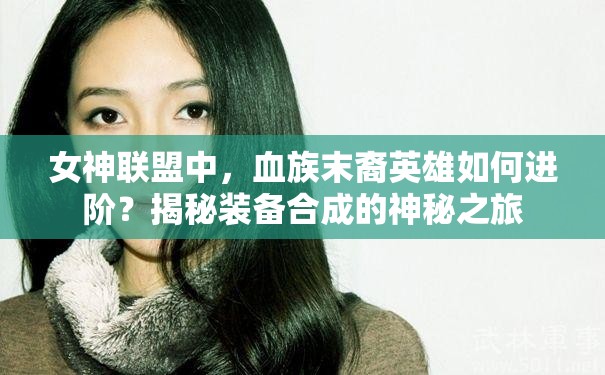 女神联盟中，血族末裔英雄如何进阶？揭秘装备合成的神秘之旅