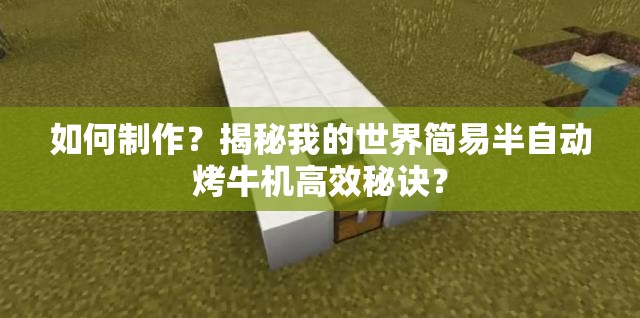 如何制作？揭秘我的世界简易半自动烤牛机高效秘诀？