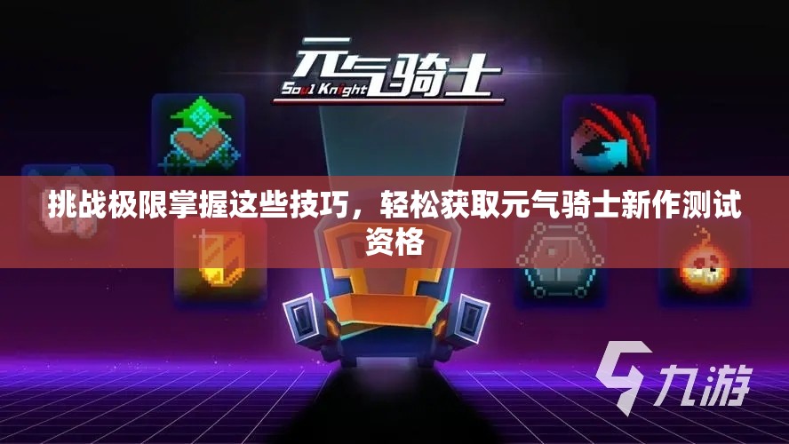 挑战极限掌握这些技巧，轻松获取元气骑士新作测试资格