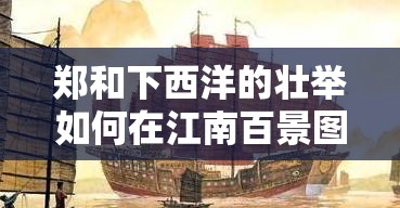 郑和下西洋的壮举如何在江南百景图中重现？探索历史与艺术的完美结合