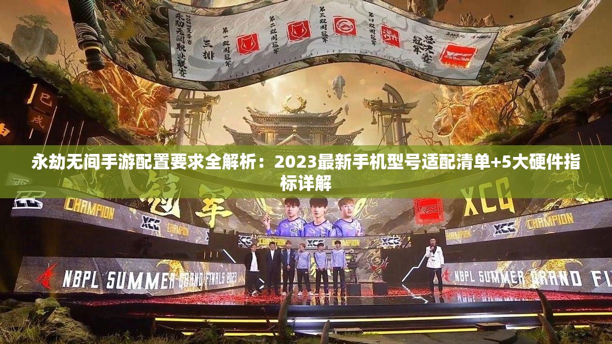 永劫无间手游配置要求全解析：2023最新手机型号适配清单+5大硬件指标详解