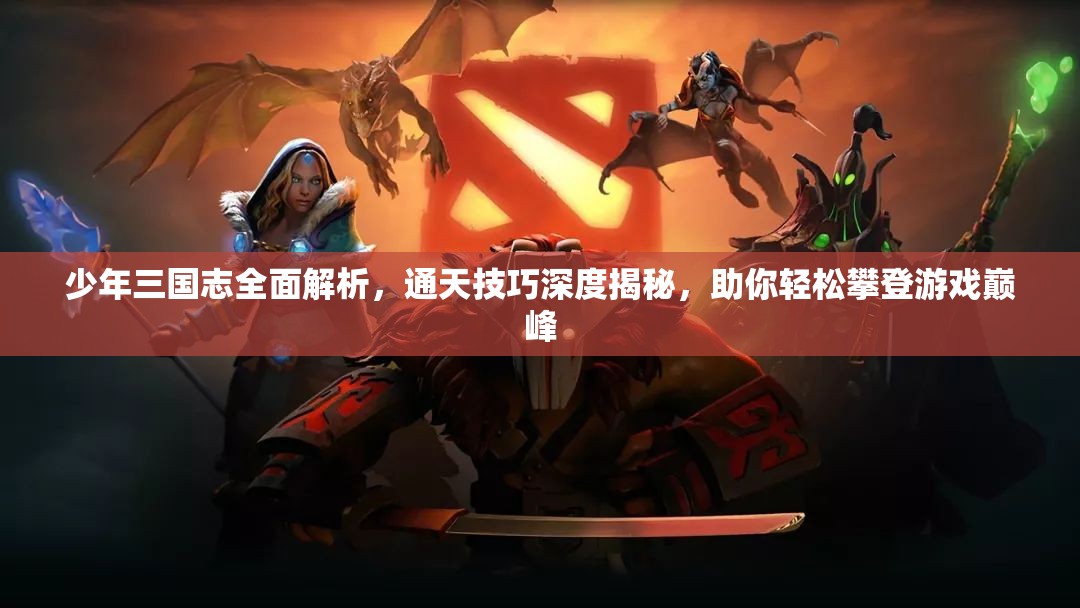 少年三国志全面解析，通天技巧深度揭秘，助你轻松攀登游戏巅峰
