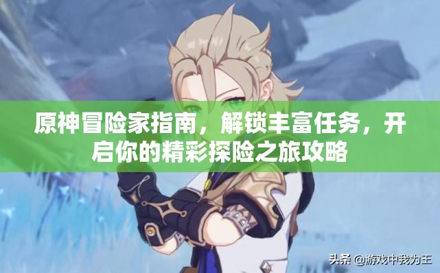 原神冒险家指南，解锁丰富任务，开启你的精彩探险之旅攻略