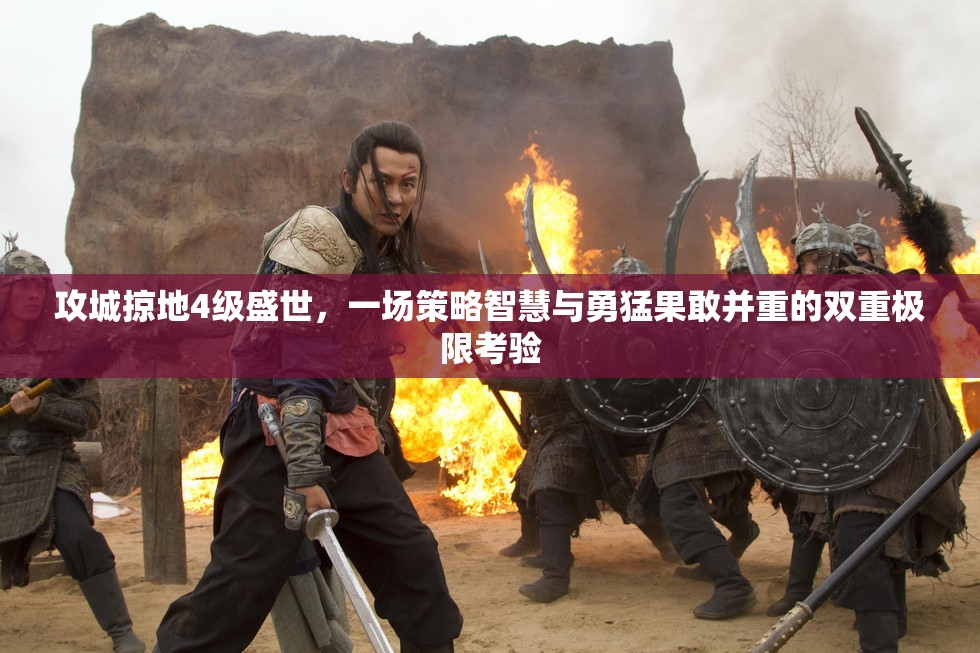 攻城掠地4级盛世，一场策略智慧与勇猛果敢并重的双重极限考验