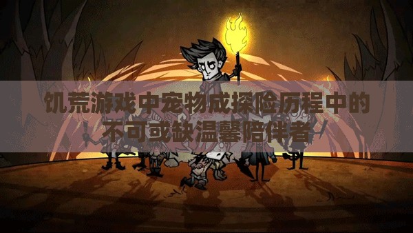 饥荒游戏中宠物成探险历程中的不可或缺温馨陪伴者