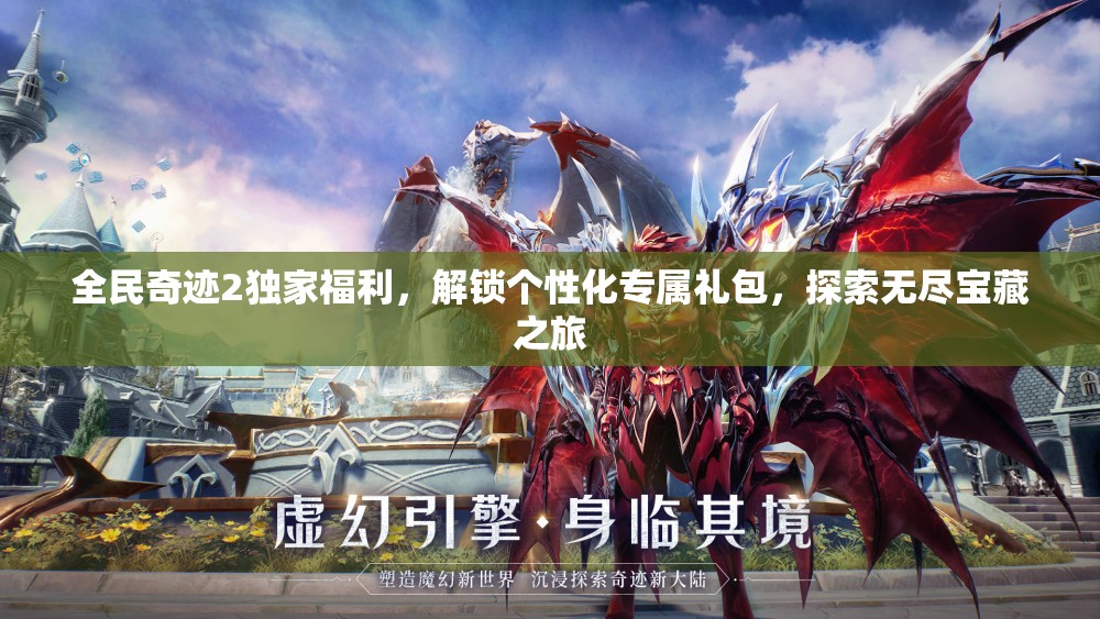 全民奇迹2独家福利，解锁个性化专属礼包，探索无尽宝藏之旅