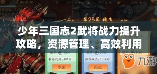 少年三国志2武将战力提升攻略，资源管理、高效利用策略及避免浪费技巧