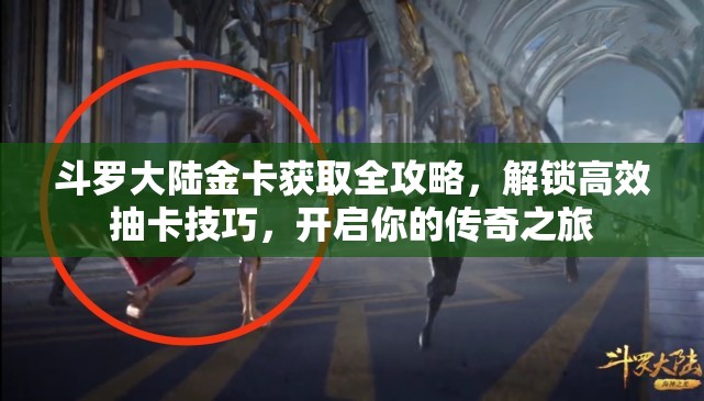 斗罗大陆金卡获取全攻略，解锁高效抽卡技巧，开启你的传奇之旅