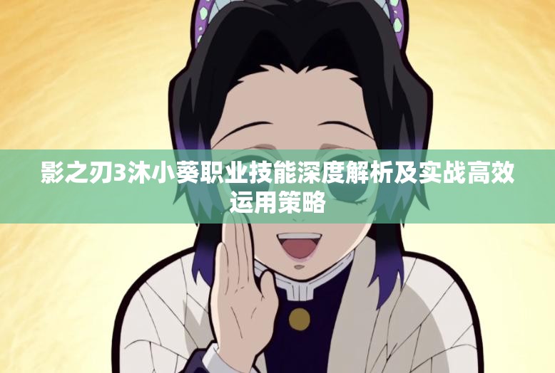 影之刃3沐小葵职业技能深度解析及实战高效运用策略