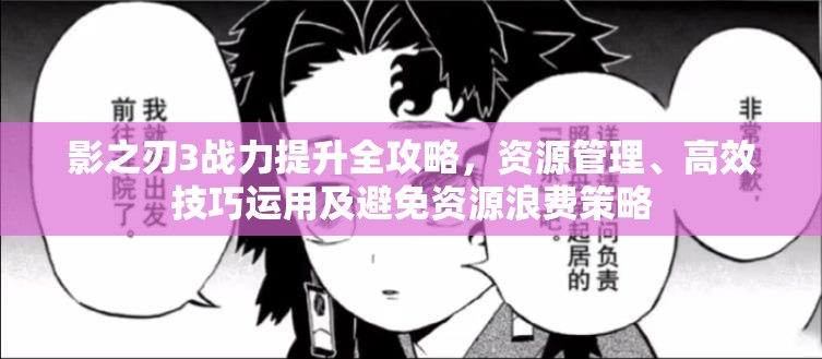 影之刃3战力提升全攻略，资源管理、高效技巧运用及避免资源浪费策略