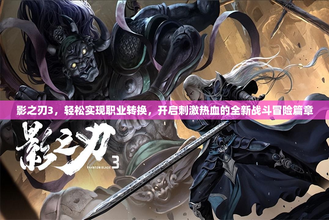 影之刃3，轻松实现职业转换，开启刺激热血的全新战斗冒险篇章
