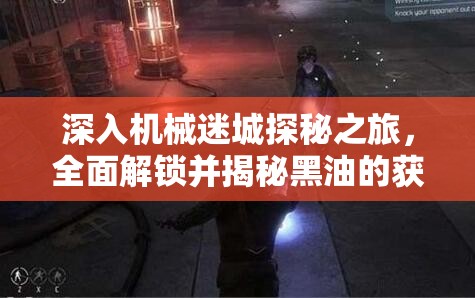 深入机械迷城探秘之旅，全面解锁并揭秘黑油的获取策略与途径