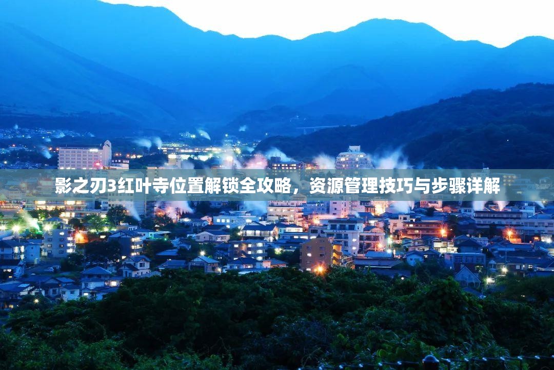 影之刃3红叶寺位置解锁全攻略，资源管理技巧与步骤详解