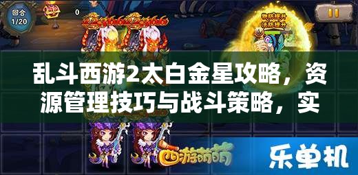 乱斗西游2太白金星攻略，资源管理技巧与战斗策略，实现角色价值最大化