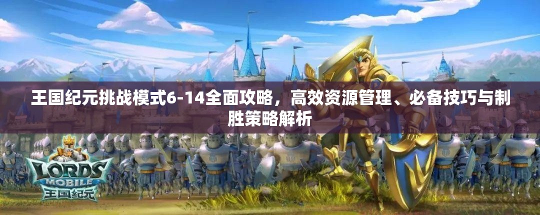 王国纪元挑战模式6-14全面攻略，高效资源管理、必备技巧与制胜策略解析