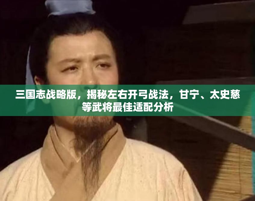 三国志战略版，揭秘左右开弓战法，甘宁、太史慈等武将最佳适配分析
