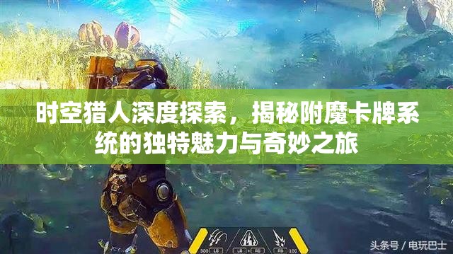 时空猎人深度探索，揭秘附魔卡牌系统的独特魅力与奇妙之旅