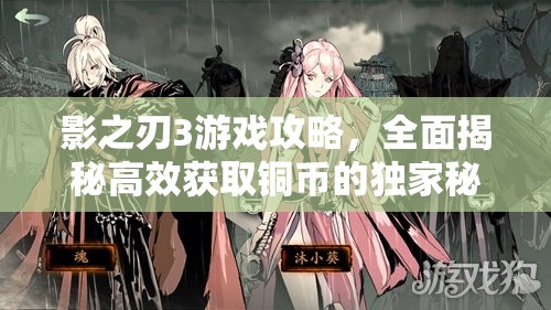 影之刃3游戏攻略，全面揭秘高效获取铜币的独家秘籍