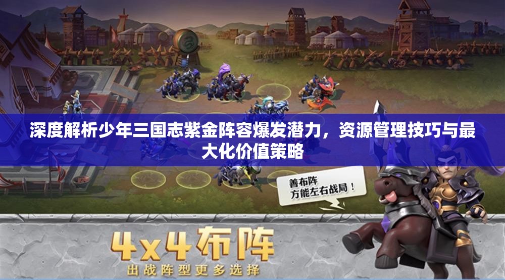 深度解析少年三国志紫金阵容爆发潜力，资源管理技巧与最大化价值策略