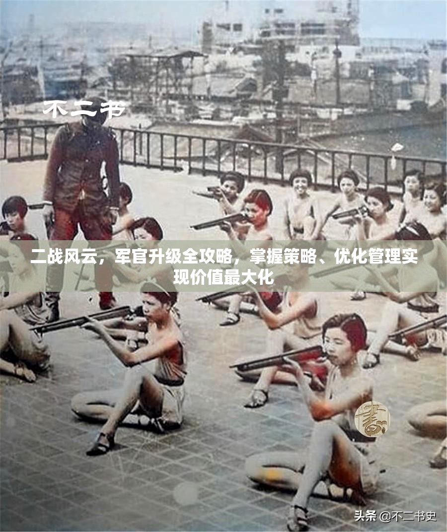 二战风云，军官升级全攻略，掌握策略、优化管理实现价值最大化